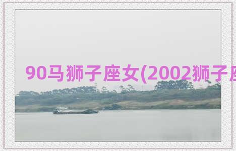 90马狮子座女(2002狮子座属马女)