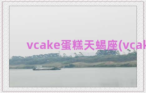 vcake蛋糕天蝎座(vcake蛋糕)
